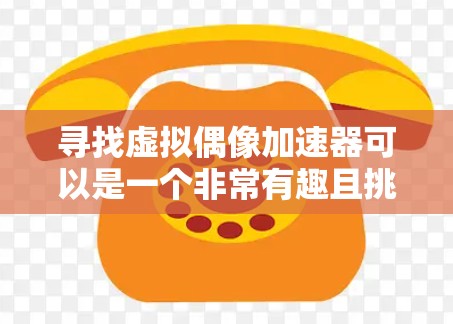 寻找虚拟偶像加速器可以是一个非常有趣且挑战性的任务,因为虚拟偶像的风格和内容可能非常独特,很难找到一个一次性满足所有需求的工具。不过,以下是一些关于如何找到免费或免费加速器的方法和一些注意事项 寻找虚拟偶像加速器可以是一个非常有趣且挑战性的任务,因为虚拟偶像的风格和内容可能非常独特,很难找到一个一次性满足所有需求的工具。不过,以下是一些关于如何找到免费或免费加速器的方法和一些注意事项