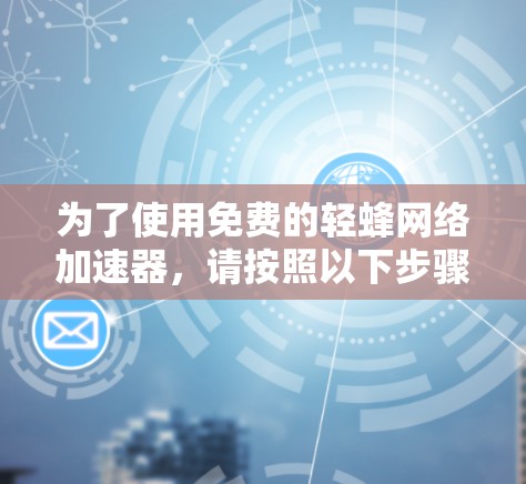 为了使用免费的轻蜂网络加速器，请按照以下步骤操作