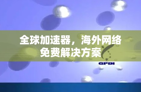 全球加速器，海外网络免费解决方案