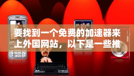 要找到一个免费的加速器来上外国网站，以下是一些推荐的工具