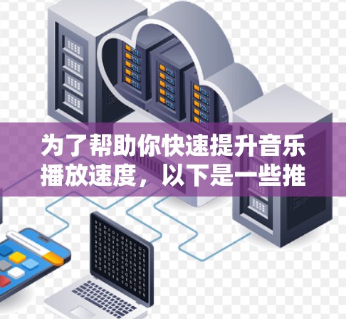为了帮助你快速提升音乐播放速度，以下是一些推荐的免费听歌加速器软件，它们简洁易用，适合快速提升播放速度