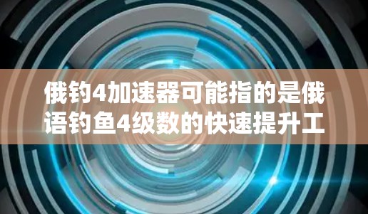 俄钓4加速器可能指的是俄语钓鱼4级数的快速提升工具或资源。俄语钓鱼4级数通常指的是通过系统学习和训练达到特定的钓鱼技能，例如钓鱼4级数指的是能够根据钓鱼提示进行快速钓鱼