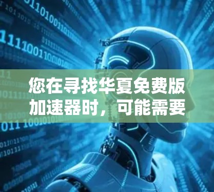 您在寻找华夏免费版加速器时，可能需要一个专门针对华语地区（如台湾、香港、澳门）的免费加速软件。以下是一些可能的工具推荐，供您参考