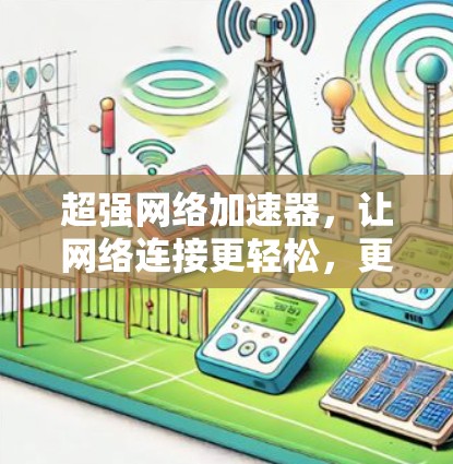 超强网络加速器,让网络连接更轻松,更高效 超强网络加速器,让网络连接更轻松,更高效