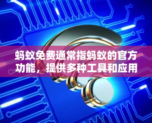 蚂蚁免费通常指蚂蚁的官方功能，提供多种工具和应用，无需申请即可使用。以下是对蚂蚁免费和蚂蚁加速器的详细分析