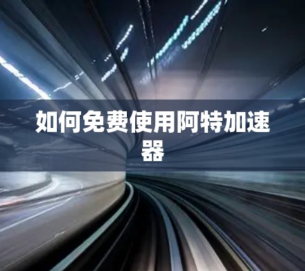 如何免费使用阿特加速器