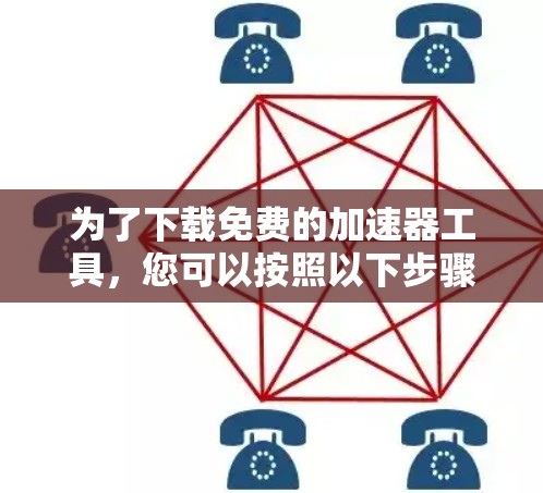 为了下载免费的加速器工具，您可以按照以下步骤操作