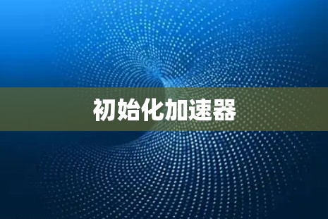 初始化加速器 初始化加速器