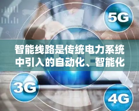 智能线路是传统电力系统中引入的自动化、智能化和数字化技术的集合，旨在提升电力供应的稳定性、效率和可靠性。以下是智能线路的关键概念和应用场景