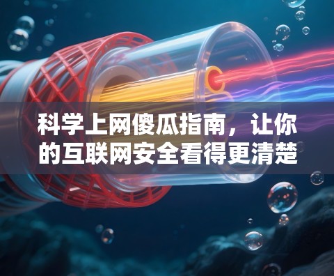 科学上网傻瓜指南，让你的互联网安全看得更清楚