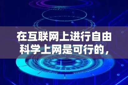 在互联网上进行自由科学上网是可行的，前提是了解科学探索和互联网使用的一些基本原则和注意事项。以下是一些关键点和建议，帮助你更好地在互联网上进行科学研究