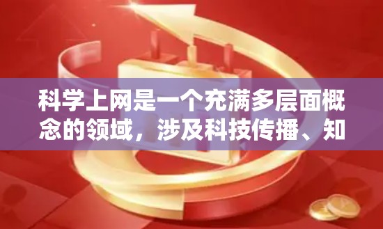 科学上网是一个充满多层面概念的领域,涉及科技传播、知识传播、跨学科研究等多个方面。以下是对这些概念的详细解释 科学上网是一个充满多层面概念的领域,涉及科技传播、知识传播、跨学科研究等多个方面。以下是对这些概念的详细解释