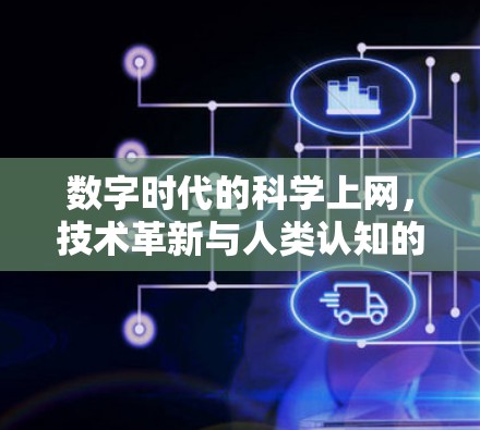 数字时代的科学上网，技术革新与人类认知的双刃剑