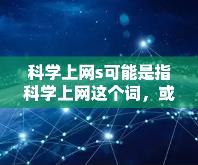 科学上网s可能是指科学上网这个词，或者你可能在使用某个特定的科学计算工具或网站。以下是一些可能相关的信息，供你参考