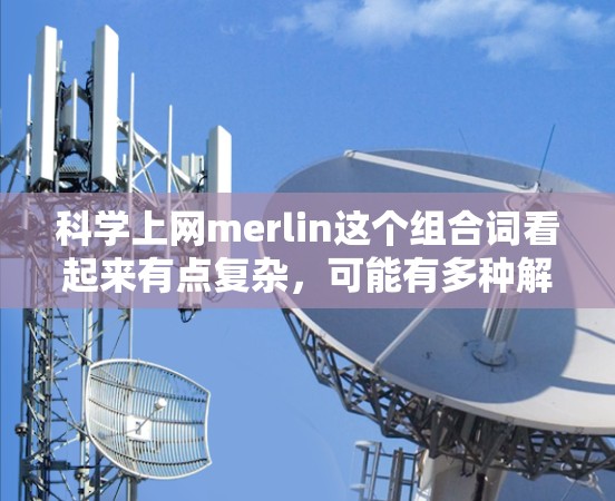 科学上网merlin这个组合词看起来有点复杂，可能有多种解释。以下是一些可能的解释