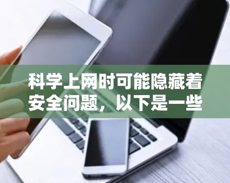 科学上网时可能隐藏着安全问题，以下是一些步骤和建议，帮助你保护自己