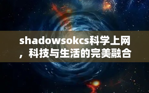 shadowsokcs科学上网，科技与生活的完美融合
