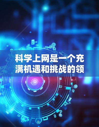 科学上网是一个充满机遇和挑战的领域，通过选择合适的平台，你可以获取大量科学信息并提升你的学术或研究能力。以下是一些推荐的科学网关，供你选择最适合自己的平台