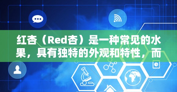 红杏(Red杏)是一种常见的水果,具有独特的外观和特性,而科学上网则是指利用科技手段进行网络操作。两者看似无关,但可以通过以下方式结合,利用红杏的特性来实现某种科技应用 红杏(Red杏)是一种常见的水果,具有独特的外观和特性,而科学上网则是指利用科技手段进行网络操作。两者看似无关,但可以通过以下方式结合,利用红杏的特性来实现某种科技应用