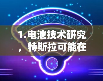 1.电池技术研究，特斯拉可能在研究更高能量密度、更长寿命的电池材料。科技手段可能包括数据分析、模拟和实验，以优化电池性能和延长使用寿命