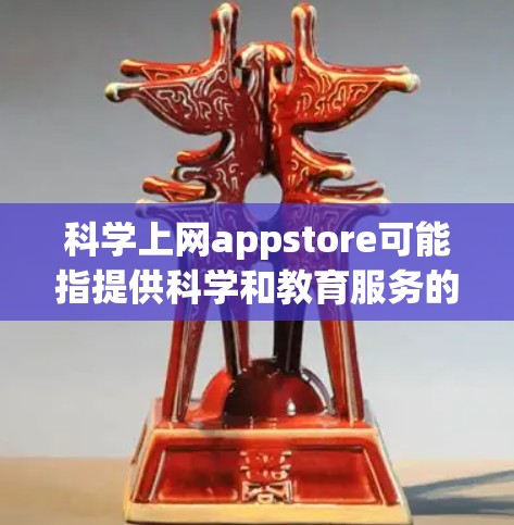 科学上网appstore可能指提供科学和教育服务的网站或平台,常见于在线学习和教育环境。以下是一些可能的解释 科学上网appstore可能指提供科学和教育服务的网站或平台,常见于在线学习和教育环境。以下是一些可能的解释