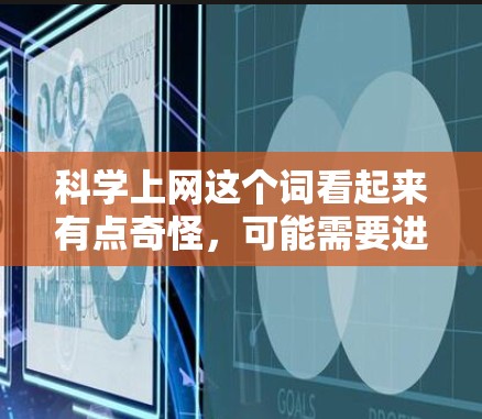科学上网这个词看起来有点奇怪,可能需要进一步澄清其含义。以下是一些可能的解释和理解 科学上网这个词看起来有点奇怪,可能需要进一步澄清其含义。以下是一些可能的解释和理解