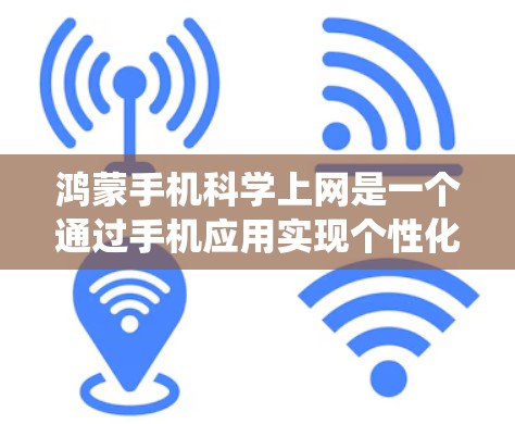 鸿蒙手机科学上网是一个通过手机应用实现个性化上网功能,控制和管理手机上网的系统。以下是逐步的指导,帮助您理解和使用科学上网功能 鸿蒙手机科学上网是一个通过手机应用实现个性化上网功能,控制和管理手机上网的系统。以下是逐步的指导,帮助您理解和使用科学上网功能