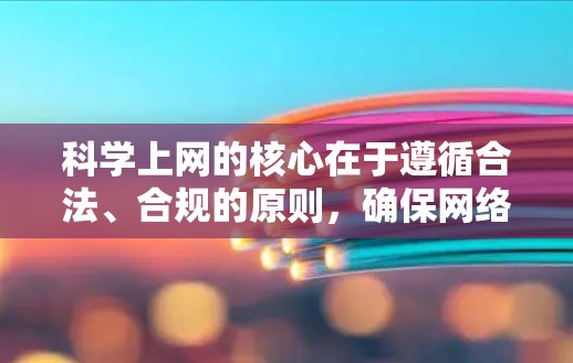科学上网的核心在于遵循合法、合规的原则,确保网络环境的安全与隐私。以下是一步步的建议 科学上网的核心在于遵循合法、合规的原则,确保网络环境的安全与隐私。以下是一步步的建议