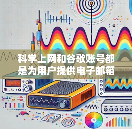 科学上网和谷歌账号都是为用户提供电子邮箱和访问谷歌网站的工具,但在功能和适用场景上有显著区别 科学上网和谷歌账号都是为用户提供电子邮箱和访问谷歌网站的工具,但在功能和适用场景上有显著区别