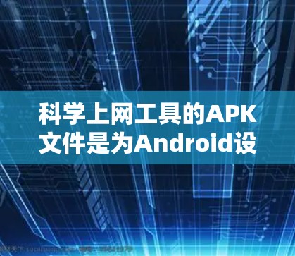 科学上网工具的APK文件是为Android设备提供科学计算、数据分析和教育用途的程序文件。以下是一步步的指南,帮助您下载和安装这些工具 科学上网工具的APK文件是为Android设备提供科学计算、数据分析和教育用途的程序文件。以下是一步步的指南,帮助您下载和安装这些工具