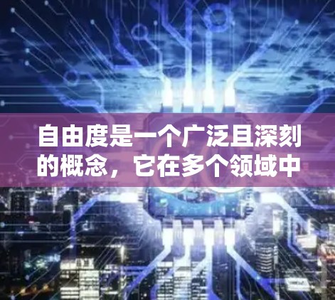 自由度是一个广泛且深刻的概念,它在多个领域中具有重要意义。以下是对其详细分析 自由度是一个广泛且深刻的概念,它在多个领域中具有重要意义。以下是对其详细分析