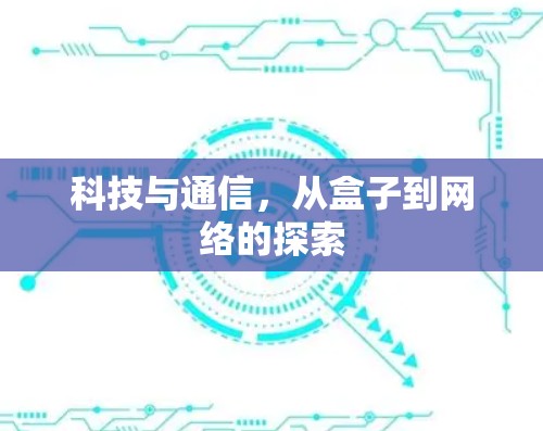 科技与通信,从盒子到网络的探索 科技与通信,从盒子到网络的探索