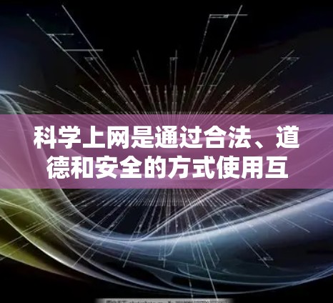 科学上网是通过合法、道德和安全的方式使用互联网获取信息和服务的过程。以下是一步步的指南,帮助您科学上网 科学上网是通过合法、道德和安全的方式使用互联网获取信息和服务的过程。以下是一步步的指南,帮助您科学上网