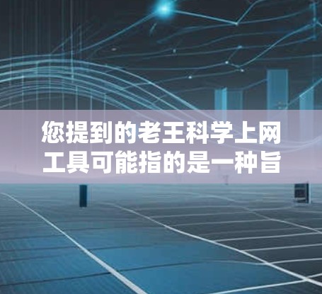 您提到的老王科学上网工具可能指的是一种旨在提供更科学和透明的上网方式的工具或服务。以下是对这种工具或服务的分析和建议 您提到的老王科学上网工具可能指的是一种旨在提供更科学和透明的上网方式的工具或服务。以下是对这种工具或服务的分析和建议
