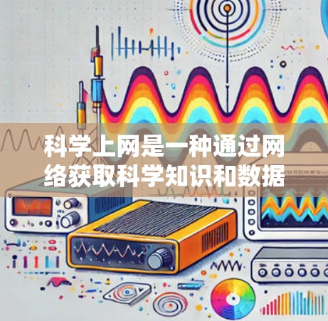 科学上网是一种通过网络获取科学知识和数据的方法,通常需要遵循以下步骤和注意事项 科学上网是一种通过网络获取科学知识和数据的方法,通常需要遵循以下步骤和注意事项