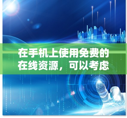 在手机上使用免费的在线资源,可以考虑以下几种平台,每种平台各有特点和优缺点 在手机上使用免费的在线资源,可以考虑以下几种平台,每种平台各有特点和优缺点
