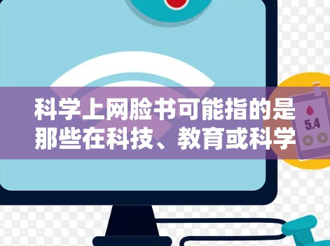 科学上网脸书可能指的是那些在科技、教育或科学领域有显著影响力的人士或组织,他们通过脸书进行信息分享和合作。以下是一些在脸书上进行科学交流的通用建议 科学上网脸书可能指的是那些在科技、教育或科学领域有显著影响力的人士或组织,他们通过脸书进行信息分享和合作。以下是一些在脸书上进行科学交流的通用建议