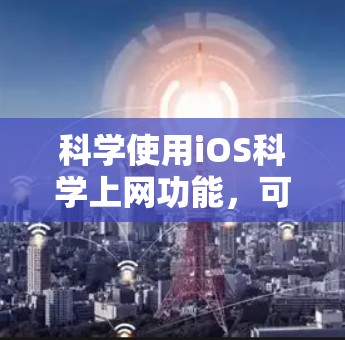 科学使用iOS科学上网功能,可以有效提高工作效率,获取实时信息,并保护设备免受网络攻击。以下是几种科学使用iOS科学上网的方法 科学使用iOS科学上网功能,可以有效提高工作效率,获取实时信息,并保护设备免受网络攻击。以下是几种科学使用iOS科学上网的方法