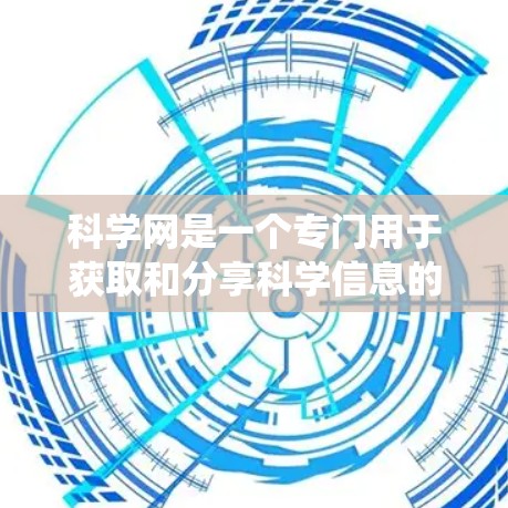 科学网是一个专门用于获取和分享科学信息的网络平台,不同于传统的上网服务。以下是对科学网的详细分析和总结 科学网是一个专门用于获取和分享科学信息的网络平台,不同于传统的上网服务。以下是对科学网的详细分析和总结