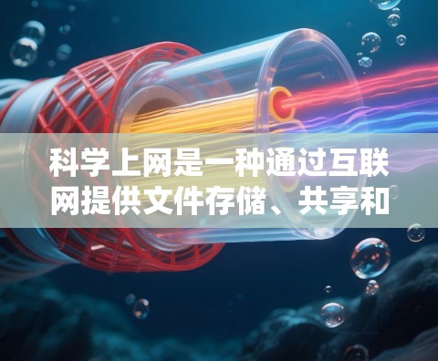 科学上网是一种通过互联网提供文件存储、共享和管理功能的网络服务。以下是搭建科学上网的步骤指南