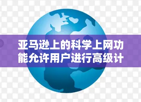 亚马逊上的科学上网功能允许用户进行高级计算和网络测试,通常需要配置云服务器,并使用特定工具或脚本进行功能。以下是详细的步骤和注意事项 亚马逊上的科学上网功能允许用户进行高级计算和网络测试,通常需要配置云服务器,并使用特定工具或脚本进行功能。以下是详细的步骤和注意事项