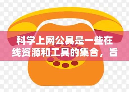 科学上网公具是一些在线资源和工具的集合,旨在帮助用户高效利用互联网获取科学相关知识、课程、论文等。以下是对这些工具的详细分类和总结 科学上网公具是一些在线资源和工具的集合,旨在帮助用户高效利用互联网获取科学相关知识、课程、论文等。以下是对这些工具的详细分类和总结
