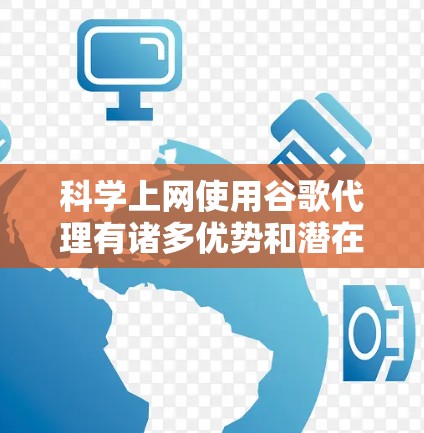 科学上网使用谷歌代理有诸多优势和潜在限制,以下是详细的总结 科学上网使用谷歌代理有诸多优势和潜在限制,以下是详细的总结