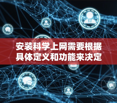 安装科学上网需要根据具体定义和功能来决定使用的工具和方法。以下是详细的步骤指南 安装科学上网需要根据具体定义和功能来决定使用的工具和方法。以下是详细的步骤指南