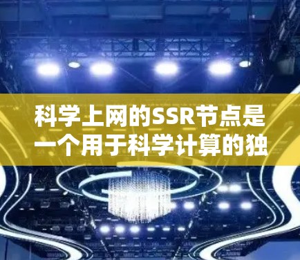 科学上网的SSR节点是一个用于科学计算的独立库，通常用于处理高分辨率数据、图像处理和数值模拟等任务。以下是关于SSR节点的详细解释
