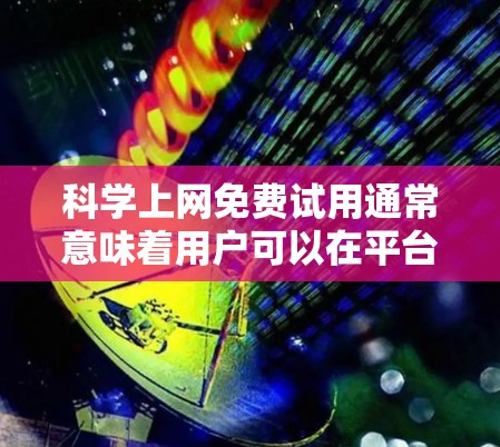 科学上网免费试用通常意味着用户可以在平台免费访问部分内容或资源,同时可能需要支付订阅费用或继续付费才能继续使用。以下是对科学上网免费试用的总结 科学上网免费试用通常意味着用户可以在平台免费访问部分内容或资源,同时可能需要支付订阅费用或继续付费才能继续使用。以下是对科学上网免费试用的总结