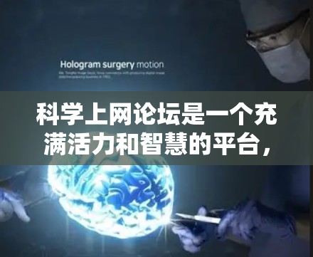 科学上网论坛是一个充满活力和智慧的平台,适合科学工作者、学生以及对科学感兴趣的人。以下是对科学上网论坛的详细总结 科学上网论坛是一个充满活力和智慧的平台,适合科学工作者、学生以及对科学感兴趣的人。以下是对科学上网论坛的详细总结