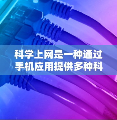 科学上网是一种通过手机应用提供多种科学计算、数据分析和学习功能的工具,帮助用户在设备上进行复杂的科学任务。以下是科学上网的主要功能和应用 科学上网是一种通过手机应用提供多种科学计算、数据分析和学习功能的工具,帮助用户在设备上进行复杂的科学任务。以下是科学上网的主要功能和应用