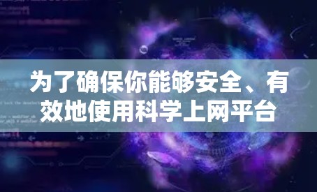 为了确保你能够安全、有效地使用科学上网平台的免费试用功能,以下是一步步的建议 为了确保你能够安全、有效地使用科学上网平台的免费试用功能,以下是一步步的建议