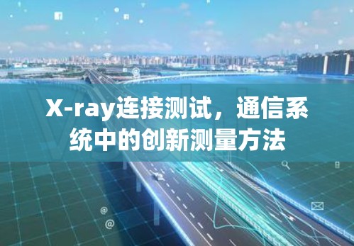 X-ray连接测试,通信系统中的创新测量方法 X-ray连接测试,通信系统中的创新测量方法
